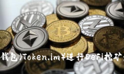 如何使用TP钱包（Token.im）进行DeFi挖矿：全方位指南