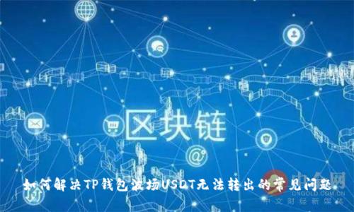 如何解决TP钱包波场USDT无法转出的常见问题