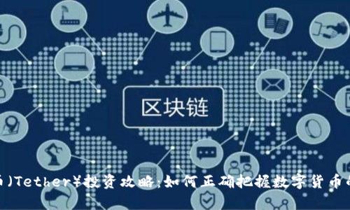 泰达币（Tether）投资攻略：如何正确把握数字货币的机遇