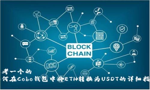 思考一个的  
如何在Cobo钱包中将ETH转换为USDT的详细指南