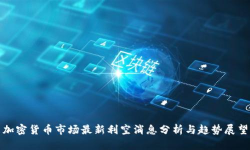 加密货币市场最新利空消息分析与趋势展望