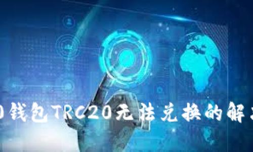 Tokenim 2.0钱包TRC20无法兑换的解决方案与指南