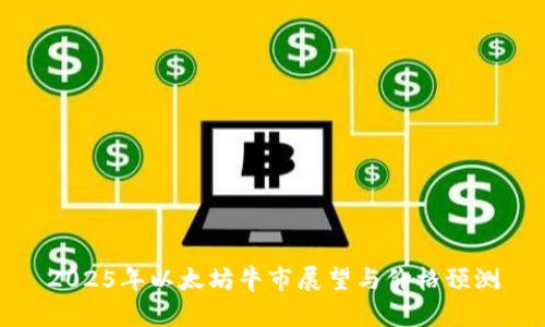 2025年以太坊牛市展望与价格预测