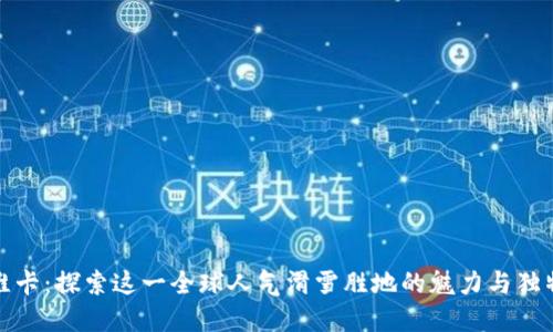 特拉维卡：探索这一全球人气滑雪胜地的魅力与独特体验