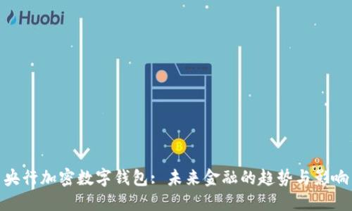 央行加密数字钱包: 未来金融的趋势与影响