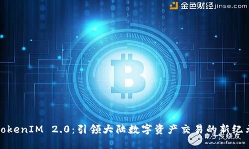 TokenIM 2.0：引领大陆数字资产交易的新纪元