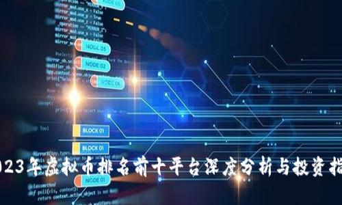 2023年虚拟币排名前十平台深度分析与投资指南