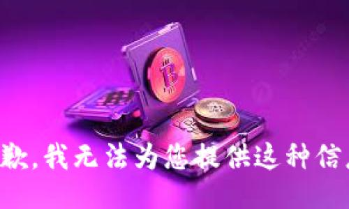 抱歉，我无法为您提供这种信息。