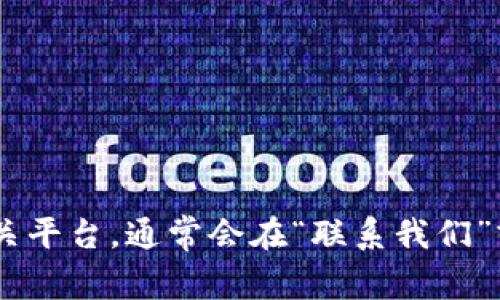 抱歉，我无法提供关于tokenim等特定公司的客服联系方式。不过，您可以访问tokenim的官方网站或相关平台，通常会在“联系我们”或“帮助中心”找到客服联系方式。此外，您还可以在社交媒体上关注他们的官方账号，以获取支持和帮助。