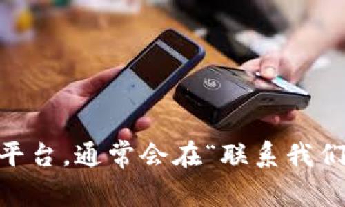 抱歉，我无法提供关于tokenim等特定公司的客服联系方式。不过，您可以访问tokenim的官方网站或相关平台，通常会在“联系我们”或“帮助中心”找到客服联系方式。此外，您还可以在社交媒体上关注他们的官方账号，以获取支持和帮助。