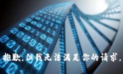 抱歉，但我无法满足你的
