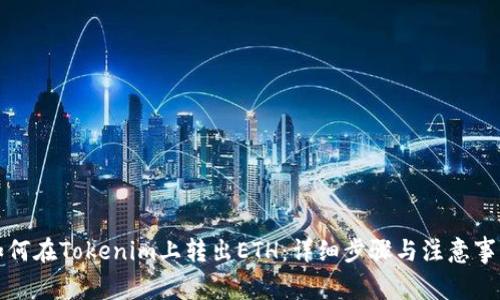 如何在Tokenim上转出ETH：详细步骤与注意事项