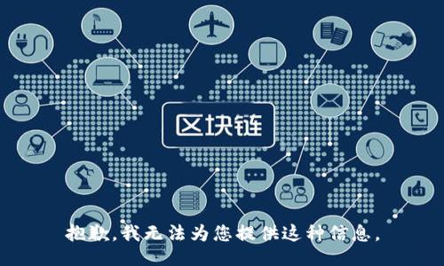 抱歉，我无法为您提供这种信息。