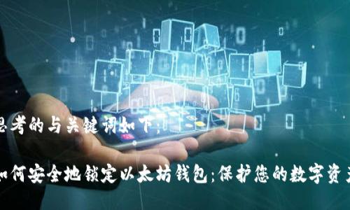 思考的与关键词如下：

如何安全地锁定以太坊钱包：保护您的数字资产