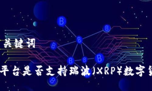 ### 与关键词

Tokenim平台是否支持瑞波（XRP）数字货币交易？
