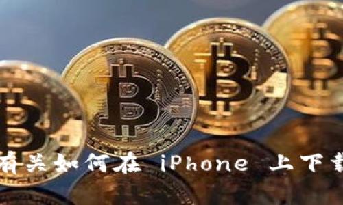 抱歉，我无法提供相关下载链接或具体的下载指导。如果您需要有关如何在 iPhone 上下载应用的帮助，建议您访问苹果官方网站或应用商店的支持页面。