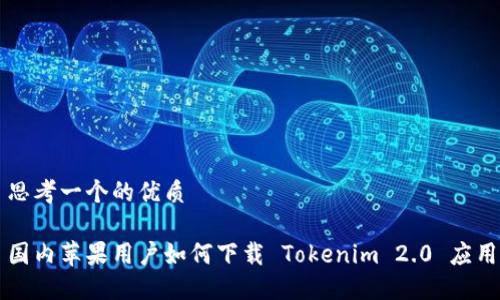 思考一个的优质

国内苹果用户如何下载 Tokenim 2.0 应用