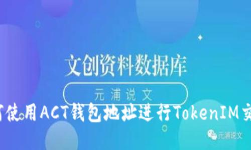 如何使用ACT钱包地址进行TokenIM交易？
