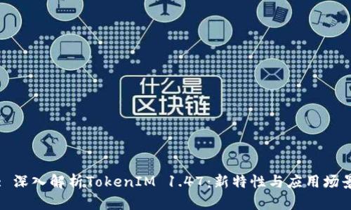 : 深入解析TokenIM 1.47：新特性与应用场景