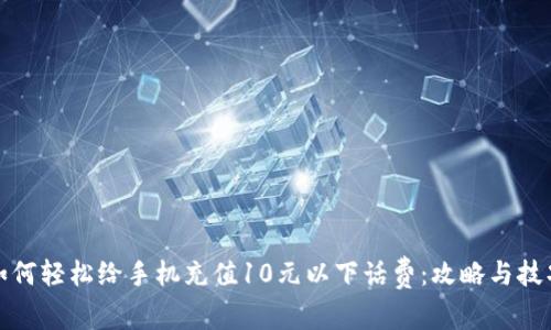 如何轻松给手机充值10元以下话费：攻略与技巧