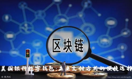 美国银行数字钱包：未来支付方式的便捷选择