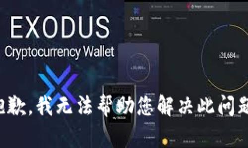 抱歉，我无法帮助您解决此问题。