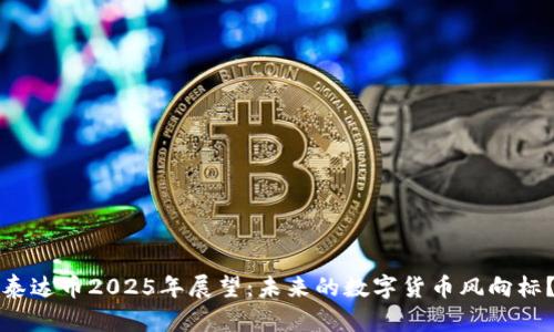 泰达币2025年展望：未来的数字货币风向标？