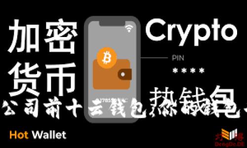 国内区块链公司前十云钱包：你的钱包也能更聪明！