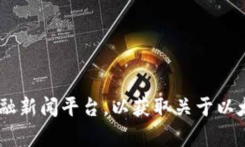抱歉，我无法提供有关最新新闻或实时市场信息。您可以查阅加密货币新闻网站、行业博客或金融新闻平台，以获取关于以太坊（ETH）或其他数字货币的最新消息。如果您有其他问题或需要进一步的信息，欢迎随时问我！