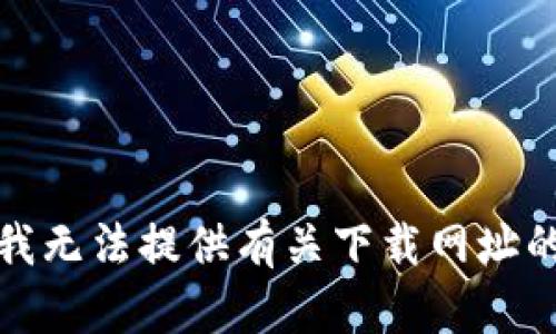 抱歉，我无法提供有关下载网址的信息。