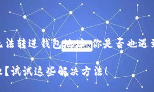货币USDT无法转进钱包地址：你是否也遇到这个难题？

转USDT失败？试试这些解决方法！