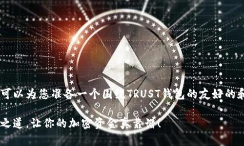 很高兴您提到TRUST钱包。那么我可以为您准备一个围绕TRUST钱包的友好的和相关的内容。以下是内容的构思：

TRUST钱包：数字资产管理的安全之道，让你的加密资金真靠谱！