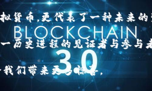 jiaotiPOLY虚拟币：未来数字资产的趋势与机遇/jiaoti  
POLY虚拟币, 数字资产, 区块链, 投资机会/guanjianci

一、POLY虚拟币的起源与背景
在这个瞬息万变的数字世界，虚拟币已经成为人们日常生活中无法忽略的一部分。POLY虚拟币作为一个新兴的数字资产，其背后的故事与愿景让人充满期待。那么，POLY虚拟币究竟是如何诞生的呢？

成立于2017年的POLY，源自一个伟大的构想：打造一个更开放、更去中心化的数字金融体系。其平台不仅仅是一个简单的交易工具，而是希望通过技术的力量，把数字资产的交易与传统金融市场融合在一起。想象一下：在不久的未来，智能合约、去中心化金融（DeFi）等理念将成为我们生活的一部分。这一切，从POLY的设计蓝图中便可略见一斑。

二、POLY的技术架构解密
在了解POLY虚拟币之前，我们不能忽视其背后的技术支持。POLY的技术架构，结合了区块链的先进性与灵活性，其分布式账本技术，确保了数据的透明性与安全性。这一切，都让POLY虚拟币成为一个值得关注的对象。

想象一下，所有交易信息都被记录在每一个节点中，任何人都可以随时查看，这种透明性让人倍感安心。而且，智能合约的运用，使得交易过程简单、快速，无需中介的介入，这意味着什么？是的，这就意味着我们每个人都可以拥有自己的“银行”。

三、POLY的应用场景广泛性
POLY虚拟币的应用场景是非常广泛的，这无疑是它受到追捧的一大原因。首先，它可以被用作交易费用，这在任何加密货币平台中都是基本功能。每当你进行一笔交易，都能体验到POLY带来的便捷与高效。

更值得一提的是，POLY还可以在去中心化金融（DeFi）领域发挥突出作用。简单来说，DeFi是指没有传统金融机构作为中介的金融服务，它让每个人都可以自由地获取金融服务。这无疑是对传统金融的一次颠覆。而POLY作为这个生态系统中的一部分，无疑会扮演重要的角色。想象一下，未来的你，不需要再为贷款、投资等繁琐的手续而烦恼，随心所欲地进行资产管理...这...真的令人激动！

四、投资POLY的潜在机遇
随着区块链技术的逐渐发展，POLY也展现出其巨大的投资潜力。相较于其他虚拟币，POLY不仅有技术的支撑，同时也得到了众多投资者的认可。试想一下，傍上这样一个充满活力与创造力的项目，你的投资组合将会如何提升？

但是，投资并非没有风险，特别是在创新技术不断发展的虚拟货币市场。我们需要认真分析市场动态，了解其中的风险和利益。像许多成功的投资者一样，善于把握市场机遇，对市场情绪的敏感性至关重要。不过，随之而来的也是让人兴奋的想象空间，潜在收益是巨大的—这就像是坐上了一列前往未来的火车，你，准备好了么？

五、POLY的社群与生态建设
当今的加密货币并不是孤立无援的，它们的成长需要一个良好的社群支持。POLY的开发团队积极与用户互动，时常举行各类活动和线上研讨会，让社区的声音得到真正的重视。而这，正是POLY平台与众不同之处之一。

此外，POLY的生态建设也在不断扩展：无论是与其他项目的合作，还是自身平台功能的升级，都在推动POLY向前发展。想象一下，未来的POLY或许不再是一种单一的虚拟货币，而会成为整个金融世界的关键一环...

六、如何安全地持有和交易POLY
持有任何一种虚拟货币，总是伴随着一定的风险。对于POLY而言，安全性的考虑尤其重要。首先，建议大家使用官方的钱包或知名交易所进行存储与交易。切勿轻信不明来源的信息，确保你的数字资产处于安全的环境中。

此外，定期检查自己的资产状态，及时备份你的钱包信息，这都是保护自己资金的有效手段。要记住，安全始终是投资的首要原则，投资前的细致规划，会让你的投资之路更加顺畅...

七、总结：POLY虚拟币的未来展望
展望未来，POLY虚拟币所代表的技术前沿与投资机遇无疑是令人振奋的。无论是在交易领域，还是在去中心化金融领域，其应用价值都正在被逐渐发掘与实现。POLY不仅是一种虚拟货币，更代表了一种未来的生活方式...

人们的生活方式正在逐渐受到科技的影响，而POLY在其中扮演着重要的角色。随着技术的不断成熟与市场的逐步接受，POLY虚拟币将会成为越来越多人生活的一部分。你，作为这一历史进程的见证者与参与者，是否已经做好准备，迎接这一波数字资产的浪潮？

在结尾，让我们把目光放得更长远：POLY的背后是无数人的想象与创造，而这，正是数字时代的魅力所在... 让我们共同期待，未来将会怎样，以POLY为引领的数字资产之路，必将给我们带来更多惊喜。