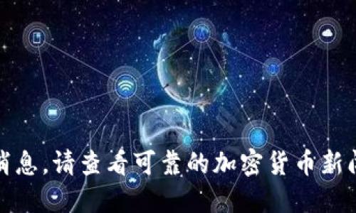 抱歉，我无法提供关于某个特定币种的最新消息。请查看可靠的加密货币新闻网站或相关社交媒体渠道以获取最新信息。