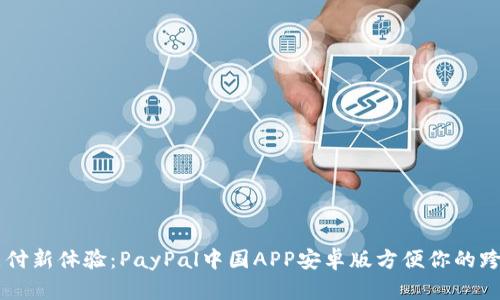 美好支付新体验：PayPal中国APP安卓版方便你的跨境交易