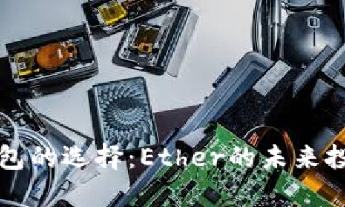 以太坊钱包的选择：Ether的未来投资与安全