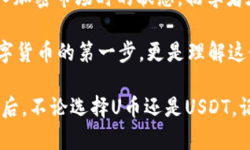 在回答“U币与USDT是一样的吗？”之前，我们需要理解一下这两者的背景和特点。这不仅可以帮助初学者入门，也适合对数字货币有所了解的投资者进行深入探讨。

什么是U币？

U币，也称为“UCOIN”，是一种相对较新的数字货币，主要在某些平台上流通。它的推出旨在为用户提供一种更易于使用的交易方式，尤其是在一些特定的生态系统内。U币可能在某些交易平台、游戏中或特定应用程序中被使用，通常用于平台内的交易或服务支付。

什么是USDT？

USDT，全称“Tether”，是一种稳定币（Stablecoin），旨在维持与美元的1:1的锚定关系。换句话说，无论市场如何波动，Tether的价值被设计成与美元保持相对稳定。这使得USDT成了加密货币市场中非常受欢迎的交易媒介，投资者常常用它来避险或者进行交易。

U币与USDT的主要区别

那么，U币和USDT究竟有什么不同呢？

ul
    li价值稳定性：/li
    USDT的价值是与美元挂钩的，因此它相对稳定。而U币的价值则可能会因市场供需而波动不定，这在某种程度上让它成为高风险的投资选择。
    
    li流通场景：/li
    USDT在多个数字货币交易所广泛流通，包括但不限于Binance、Coinbase等，因其稳定性被广泛接受。而U币则可能只在特定的平台或生态系统中使用，流通性较差。
    
    li技术背景：/li
    USDT建基于区块链技术，拥有较高的透明度和信任度。U币的技术背景与其发展团队的知名度有关，可能不如USDT流行，从而影响其安全性和稳定性。
/ul

选择哪个更好？

这要看你的需求。若你想在数字货币市场中进行交易、投资或避险，USDT显然是更好的选择。但如果你对U币所代表的特定生态系统感兴趣，或许U币会带给你不同的体验。毕竟，不同的数字货币有着不同的文化背景及应用场景，这正是多样性所在。

总结

总的来说，U币和USDT在性质、价值稳定性、流通场景等方面都有着显著的区别。选择哪种货币，最终要看你的需求及对风险的承受能力。

文化与趣味性

说到数字货币，我们可以用一些流行的梗来形容，比如“入场如潮水，出场如蝴蝶”——这正好符合了如今许多新人进入加密市场时的状态。初学者在学习这门新技术时或许会感到困惑，但这也是数字货币文化的趣味所在——无穷无尽的可能性和不断演变的市场。

同时，随着NFT、元宇宙等概念的流行，未来又将如何发展，真的让人期待。因此，了解U币与USDT的区别，不仅是了解数字货币的第一步，更是理解这个复杂而又充满挑战的数字世界的开始。

希望这些内容能够对你有所启发，同时，也希望在这个快速发展的行业中，你能够找到适合自己的投资方式和策略。最后，不论选择U币还是USDT，记得保持理性，谨慎投资——毕竟，数字货币市场的波动性可是不容小视的！