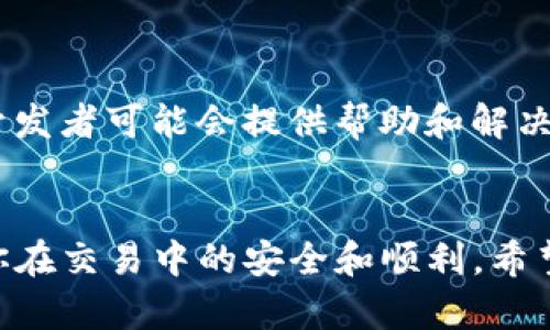 关于Uniswap交易所下载不了的问题，可能导致这种情况的原因有多种。以下是一些可能的原因及其解决方案，希望能帮助到你。

### 1. 检查网络连接

首先，确保你的设备连接到互联网。如果网络不稳定，可能会导致下载失败。尝试重启路由器或切换到另一种网络连接看是否能解决问题。


### 2. 设备兼容性

Uniswap作为一个去中心化交易所，通常是通过Web3浏览器或者钱包（如MetaMask）进行交易的。如果你在手机上直接下载应用程序，可能会发现Uniswap没有专用的APP，而是需要在支持的浏览器上使用。确保所用的设备兼容性，尤其是如果你在移动设备上尝试下载。


### 3. 浏览器设置问题

如果你是在浏览器中使用Uniswap，确保你的浏览器没有启用阻止某些网站内容的功能。有时，浏览器的安全设置可能会阻止加载某些脚本，从而影响交易所的可用性。你可以尝试在隐私模式下打开网站，看看能否成功访问。


### 4. 钱包设置问题

Uniswap通常需要通过钱包（如MetaMask、WalletConnect等）进行操作。如果你的钱包未正确设置，或者没有连接到以太坊网络，也有可能导致无法使用Uniswap。请检查你的钱包设置，确保它已连接并已正确配置。


### 5. 站点维护或故障

有时候，Uniswap或其支持的网络可能正在进行维护，或者出现了临时故障。在这种情况下，你可以访问Uniswap的官方社交媒体或者社区论坛，以获取最新的状态更新。


### 6. 应用商店问题

如果你通过应用商店下载钱包应用（如MetaMask）时遇到困难，检查应用商店的状态，看看是否有其他用户也面临相同问题。应用商店的维护、更新或地理区域限制也可能影响下载。


### 7. 清除缓存和数据

有时候，设备上的缓存和数据可能会影响应用的正常运行。尝试清除缓存，或者卸载后重新安装相关应用，这可能会帮助解决问题。


### 8. 寻求社区支持

如果以上方法均未能解决你的问题，不妨尝试在Uniswap的社交媒体、Discord或者Reddit等社区发帖提问，其他用户和开发者可能会提供帮助和解决方案。


通过上述步骤，希望你能够顺利解决Uniswap交易所无法下载的问题。如果问题依然存在，请务必寻求专业帮助，以确保你在交易中的安全和顺利。希望这些信息对你有所帮助！