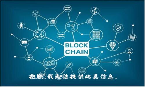 抱歉，我无法提供此类信息。