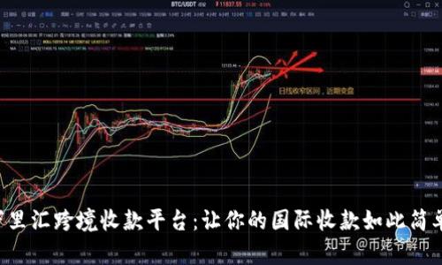 万里汇跨境收款平台：让你的国际收款如此简单！