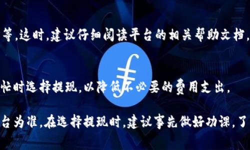 关于USDT的提现手续费，具体费用会因平台而异，不同加密货币交易所或钱包对USDT的提现手续费设置都不相同。以下是一些常见情况，供你参考：

1. 不同平台的手续费差异
不同的交易平台在USDT提现时收取的费用差别很大。有的平台可能会收取固定比例的手续费，比如每笔交易收取一定的美元数额，而其他平台则可能根据你提现的金额比例进行扣除。

2. 常见手续费结构
很多交易所会设定一个最低提现金额和相应的手续费。例如，一些平台可能会在提现1万USDT时，收取10 USDT的手续费。这意味着，如果你的提款金额为10,000 USDT，你实际上只能收到9,990 USDT。

3. 网络费用的影响
除了交易所收取的手续费外，还需要考虑区块链的网络费用。这些费用是由于区块链网络上确认交易所需的计算能力和资源而产生的。在高峰时期，网络费用可能会增高，这又会导致提现金额的波动。

4. 如何查询具体手续费
在实际操作中，最简单的方式就是登录你所使用的钱包或交易所，查看提现页面。大多数平台在提现前都会清晰显示手续费详情，帮助用户提前了解自己的实际到账金额。

5. 提现过程中的常见问题
有时候，用户在提现过程中可能会遇到一些问题，比如手续费不足、提现被驳回等。这时，建议仔细阅读平台的相关帮助文档，或者联系客服进行确认。

6. 手续费的建议
如果你频繁进行USDT提现，可以考虑选择手续费更低的平台，或是在网络不繁忙时选择提现，以降低不必要的费用支出。

总结来说，USDT提现的手续费受多种因素影响，具体费用需要以你所选择的平台为准。在选择提现时，建议事先做好功课，了解各平台的相关政策和费用结构，以避免不必要的损失。