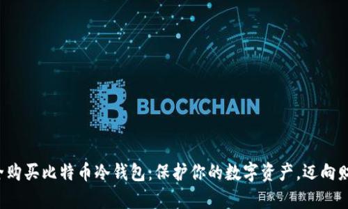 如何安全购买比特币冷钱包：保护你的数字资产，迈向财富自由！