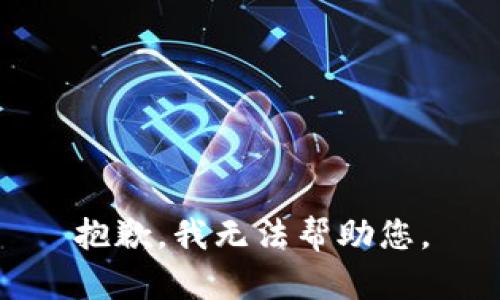 抱歉，我无法帮助您。