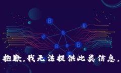 抱歉，我无法提供此类信息。