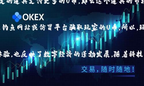 “U币”通常是指在某些在线游戏或平台中使用的虚拟货币。它可以用来购买游戏内的物品、道具、角色升级或其他虚拟服务。以下是一些关于“U币”的详细解释：

U币的定义
U币是一种数字货币，通常由游戏开发者或平台创建，用于增强用户体验。在游戏中，玩家可以通过完成任务、进行交易或购买获取U币。这种货币的存在使得玩家能够更方便地进行虚拟交易。

U币在游戏中的应用
在许多热门游戏中，U币被用作经济体系的一部分。玩家可以用U币购买各种游戏内道具，比如武器、皮肤、装备，甚至是角色的外观变化。这种购买方式极大地增加了游戏的乐趣和竞争性。

获取U币的方式
通常，U币可以通过以下几种方式获取：
ul
    li完成游戏任务或副本/li
    li通过交易系统与其他玩家交换/li
    li直接购买，例如通过信用卡或其他支付方式/li
/ul

U币的价值
U币的价值通常是由市场供需关系决定的，有时它的价格会波动。如果很多玩家愿意为某个特定的道具支付更多的U币，那么这个道具的市场价值就会上升。

U币的安全性
尽管U币为玩家提供了便利，但在使用时也需要警惕一些风险。例如，有些不法分子可能会通过钓鱼网站或仿冒平台骗取玩家的U币。所以，玩家在交易时应选择可信的平台，并尽量避免与不认识的玩家进行U币交易。

总结
U币在现代网络游戏和虚拟世界中已经成为一种重要的货币形式。它不仅提升了玩家的游戏体验，也反映了数字经济的蓬勃发展。随着科技的发展和用户需求的变化，U币的应用和价值会不断演变，成为数字生活中不可或缺的一部分。

如果您对“U币”有更多具体情境或平台的需求，请提供更多信息，以便进行进一步的探讨。