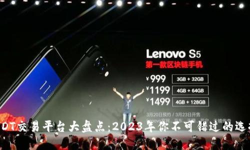 USDT交易平台大盘点：2023年你不可错过的选择！