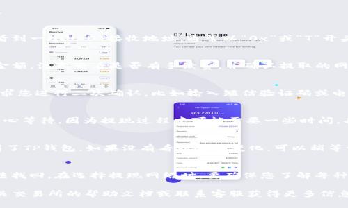 要将交易所中的USDT提取到TP钱包，我们可以遵循几个简单的步骤。以下是详细说明：

步骤1：登录交易所账户
首先，打开您常用的交易所网站或应用程序（如币安、火币等），然后输入您的用户名和密码进行登录。如果您开启了双重验证，请按照提示完成验证。

步骤2：找到USDT资产
登录后，在您的账户中找到“资产”或“钱包”选项。在这里，您可以查看所有资产的余额。寻找USDT（泰达币），并确认您账户中有足够的余额进行提现。

步骤3：选择提现或提币
在USDT选项下，找到“提现”或“提币”的按钮，然后点击。这通常会带您到一个新的页面，让您输入提取信息。

步骤4：获取TP钱包地址
打开您的TP钱包应用，确保您已经登录。在钱包界面中，找到“接收”或“收款”选项，并选择USDT。这时，您会看到一个USDT接收地址，通常以“0x”或“T”开头。复制这个地址，确保没有错误。

步骤5：输入提取信息
返回交易所的提币页面，将您在TP钱包中复制的地址粘贴到相应的地址栏。同时，输入您希望提取的USDT金额。注意查看是否有手续费，并确认提取的网络（如ERC20、TRC20等）。选择与TP钱包兼容的网络，以避免资产丢失。

步骤6：确认提币操作
核实您输入的所有信息，包括地址、金额和网络。如果一切正确，点击“确认”或“提交”按钮。这后续可能会要求您进行二次确认，比如输入短信验证码或电子邮件验证码。确保您完成这些步骤，以确保提币顺利进行。

步骤7：待处理状态
提币请求提交后，交易所通常会显示处理状态。您可以在“提币历史”或“记录”中查看请求是否已完成。请耐心等待，因为提现过程中可能需要一些时间，具体时间视交易所和网络繁忙程度而定。

步骤8：检查TP钱包余额
当提币完成后，打开您的TP钱包，再次查看您的USDT余额。如果资金到帐，您便成功将USDT从交易所提取到了TP钱包。如果没有看到余额变化，可以稍等一会儿，或查看交易所提供的交易记录，以确认资金是否已经发出。

注意事项
在进行USDT提现时，请始终保持谨慎。确保您输入的钱包地址没有错误，任何小的错误都可能导致资金无法找回。在选择提现网络时，要确保您了解每种网络的特点，以及可能的手续费和到账时间。同时，了解交易所的提现规则和步骤，确保每一步都正确无误。

通过以上步骤，您可以轻松地将USDT从交易所提取到TP钱包。如果在操作过程中有任何疑问，不妨查阅相关交易所的帮助文档或联系客服获得更多信息。