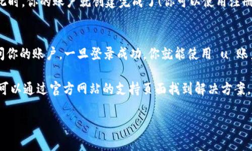 要注册一个“u账户”，需要按照以下步骤进行操作。以下是一个简单的注册流程：

步骤一：访问官方网站
首先，你需要访问 u 账户的官方网站。通常，官方网站会提供关于如何注册的详细信息和相关链接。在浏览器中输入官方网址，确保访问的是官方页面，以避免任何潜在的安全风险。

步骤二：寻找注册选项
在官方网站上，通常会有一个“注册”或“创建账户”的按钮。这个按钮可能位于页面的显眼位置，如首页的顶部或底部。点击这个按钮，开始注册流程。

步骤三：填写个人信息
在注册页面上，你需要填写个人信息。这通常包括你的名字、电子邮件地址和设定密码等。有时，可能还会要求你输入电话号码或其他联系方式，以便于账户的安全和找回。

步骤四：验证信息
大多数注册流程会要求你验证所填写的信息，特别是你的电子邮件地址。你可能会收到一封验证邮件，里面会有一个链接或者验证码。根据提示进行操作，确保你的邮件地址是有效的。

步骤五：设置安全选项
为了保护你的账户安全，系统可能会要求设置安全问题或启用双重认证。这些步骤虽然稍显繁琐，但能有效保障账户的安全性。选择与你容易记住的问题和答案。

步骤六：完成注册
完成所有必要的填写和验证步骤后，点击“提交”或“完成注册”按钮。此时，你的账户就创建完成了！你可以使用注册时所设定的电子邮件和密码登录你的账户。

步骤七：登录并使用账户
现在，你可以返回到官网，点击“登录”，输入你的电子邮件和密码，访问你的账户。一旦登录成功，你就能使用 u 账户的所有功能，如购买、浏览、管理设置等。

如果在注册过程中遇到任何问题，大多数网站都会提供客服支持，你可以通过官方网站的支持页面找到解决方案。

希望这些信息能够帮助到你！如有其他问题，请随时询问。