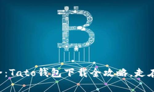 让你的资产更安全：Tato钱包下载全攻略，走在数字金融的前沿！