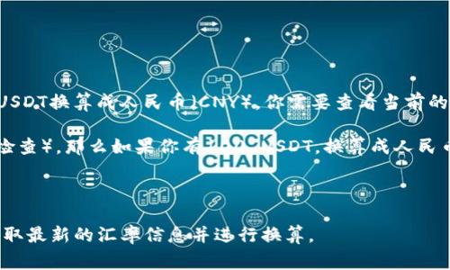 USDT（Tether）是一种与美元挂钩的稳定币，其价值通常接近1美元。要将USDT换算成人民币（CNY），你需要查看当前的汇率。汇率是在不断波动的，所以最准确的换算需要参考实时的市场数据。

假设当前1 USDT = 7 CNY（这是一个假设的汇率，实际汇率请根据市场检查），那么如果你有100 USDT，换算成人民币就是：

100 USDT × 7 CNY/USDT = 700 CNY

建议你使用实时数据源，例如加密货币交易所、金融网站或应用程序，来获取最新的汇率信息并进行换算。